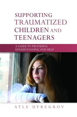 Wspieranie straumatyzowanych dzieci i nastolatków - przewodnik zapewniający zrozumienie i pomoc - Supporting Traumatized Children and Teenagers - A Guide to Providing Understanding and Help