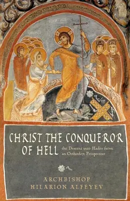 Chrystus pogromca piekieł: Zstąpienie do Hadesu z perspektywy prawosławnej - Christ the Conqueror of Hell: The Descent Into Hades from an Orthodox Perspective