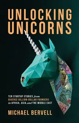 Unlocking Unicorns: Dziesięć historii startupów od różnych założycieli wartych miliardy dolarów w Afryce, Azji i na Bliskim Wschodzie - Unlocking Unicorns: Ten Startup Stories from Diverse Billion-dollar Founders in Africa, Asia, and the Middle East