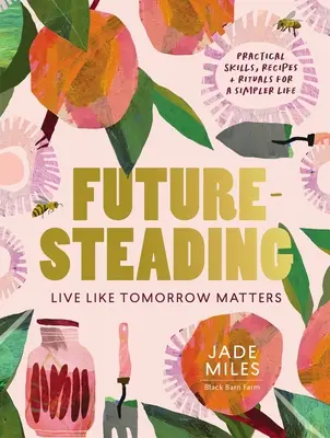 Futuresteading: Żyj tak, jakby jutro miało znaczenie: Praktyczne umiejętności, przepisy i rytuały na prostsze życie - Futuresteading: Live Like Tomorrow Matters: Practical Skills, Recipes and Rituals for a Simpler Life