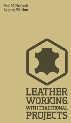 Leather Working With Traditional Projects (Legacy Edition): Klasyczny praktyczny podręcznik dotyczący techniki, narzędzi, sprzętu i planów rękodzieła - Leather Working With Traditional Projects (Legacy Edition): A Classic Practical Manual For Technique, Tooling, Equipment, And Plans For Handcrafted It