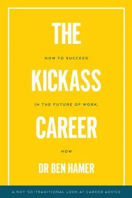 Kickass Career: Jak odnieść sukces w przyszłości pracy, teraz - The Kickass Career: How to succeed in the future of work, now