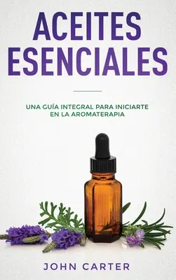 Aceites Esenciales: Una Gua Integral para Iniciarte en la Aromaterapia (Essential Oils Spanish Version)