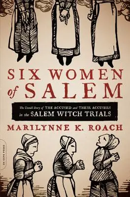 Sześć kobiet z Salem: Nieopowiedziana historia oskarżonych i ich oskarżycieli w procesach czarownic w Salem - Six Women of Salem: The Untold Story of the Accused and Their Accusers in the Salem Witch Trials