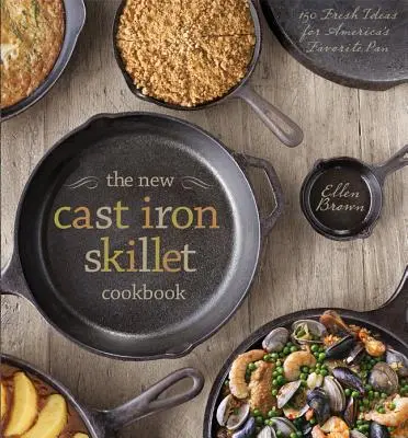 Nowa żeliwna książka kucharska: 150 świeżych pomysłów na ulubioną amerykańską patelnię - The New Cast Iron Skillet Cookbook: 150 Fresh Ideas for America's Favorite Pan