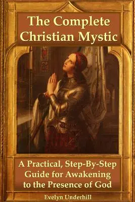 Kompletny chrześcijański mistyk: Praktyczny przewodnik krok po kroku, jak przebudzić się do obecności Boga - The Complete Christian Mystic: A Practical, Step-By-Step Guide for Awakening to the Presence of God