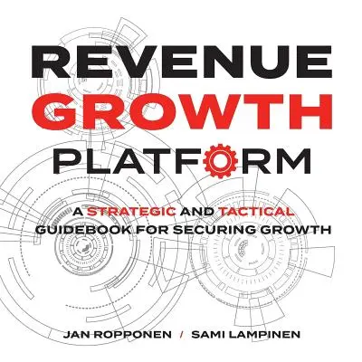 Platforma wzrostu przychodów: Strategiczny i taktyczny przewodnik zapewniający wzrost - Revenue Growth Platform: A Strategic and Tactical Guidebook for Securing Growth