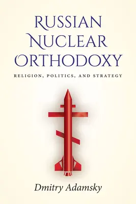 Rosyjska ortodoksja nuklearna: Religia, polityka i strategia - Russian Nuclear Orthodoxy: Religion, Politics, and Strategy