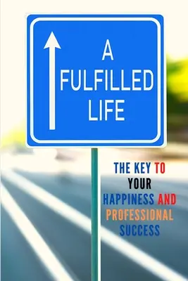 Spełnione życie: Klucz do szczęścia i sukcesu zawodowego - A Fulfilled Life: The Key To Your Happiness and Professional Success