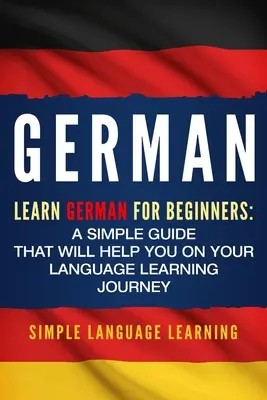 Niemiecki: Nauka niemieckiego dla początkujących: Prosty przewodnik, który pomoże ci w nauce języka - German: Learn German for Beginners: A Simple Guide that Will Help You on Your Language Learning Journey