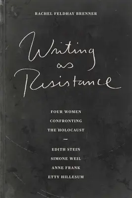 Pisanie jako opór: Four Women Confronting the Holocaust: Edith Stein, Simone Weil, Anne Frank, Etty Hillesum - Writing as Resistance: Four Women Confronting the Holocaust: Edith Stein, Simone Weil, Anne Frank, Etty Hillesum