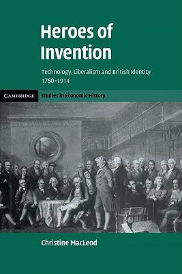 Bohaterowie wynalazków: Technologia, liberalizm i brytyjska tożsamość, 1750-1914 - Heroes of Invention: Technology, Liberalism and British Identity, 1750-1914