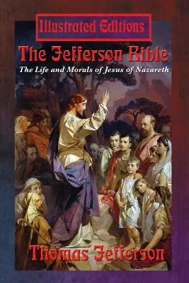 Biblia Jeffersona: Życie i moralność Jezusa z Nazaretu (wydanie ilustrowane) - The Jefferson Bible: The Life and Morals of Jesus of Nazareth (Illustrated Edition)