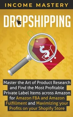 Dropshipping: Master the Art of Product Research and Find the Most Profitable Private Label Items Across Amazon for Amazon FBA and A