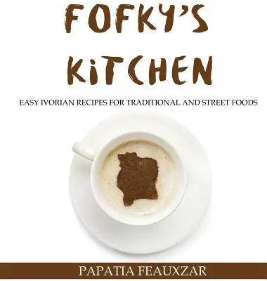 Kuchnia Fofky'ego: Łatwe przepisy z Wybrzeża Kości Słoniowej na tradycyjne i uliczne potrawy - Fofky's Kitchen: Easy Ivorian Recipes for Traditional and Street Foods