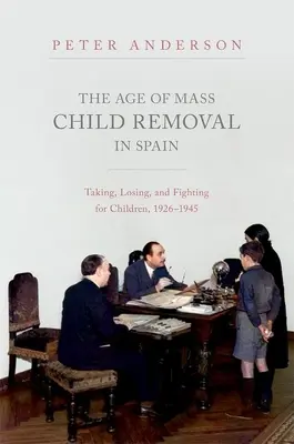 Era masowej deportacji dzieci w Hiszpanii: Zabieranie, utrata i walka o dzieci, 1926-1945 - The Age of Mass Child Removal in Spain: Taking, Losing, and Fighting for Children, 1926-1945