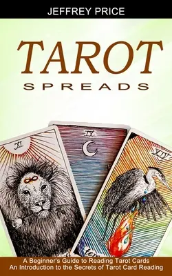 Tarot Spreads: A Beginner's Guide to Reading Tarot Cards (Wprowadzenie do sekretów czytania kart tarota) - Tarot Spreads: A Beginner's Guide to Reading Tarot Cards (An Introduction to the Secrets of Tarot Card Reading)