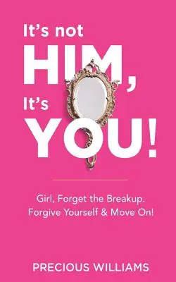 To nie on, to ty! Dziewczyno, zapomnij o rozstaniu, wybacz sobie i ruszaj dalej! - It's Not Him, It's You!: Girl, Forget the Breakup, Forgive Yourself & Move On!