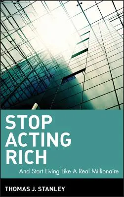 Przestań udawać bogatego: ...i zacznij żyć jak prawdziwy milioner - Stop Acting Rich: ...and Start Living Like a Real Millionaire