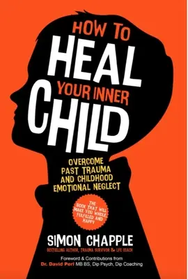 Jak uzdrowić swoje wewnętrzne dziecko: Pokonaj traumę z przeszłości i emocjonalne zaniedbanie w dzieciństwie - How to Heal Your Inner Child: Overcome Past Trauma and Childhood Emotional Neglect