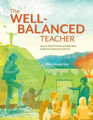 Zrównoważony nauczyciel: jak pracować mądrzej i zachować zdrowy rozsądek w klasie i poza nią - The Well-Balanced Teacher: How to Work Smarter and Stay Sane Inside the Classroom and Out