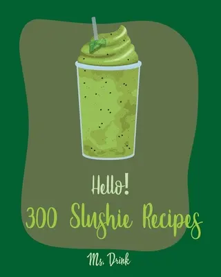 Hello! 300 Przepisów na Slushie: Best Slushie Cookbook Ever For Beginners [Watermelon Cookbook, Vegetable And Fruit Smoothie Recipes, Alcohol Mix Drink - Hello! 300 Slushie Recipes: Best Slushie Cookbook Ever For Beginners [Watermelon Cookbook, Vegetable And Fruit Smoothie Recipes, Alcohol Mix Drink
