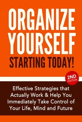 Zorganizuj się od dziś!: Skuteczne strategie pozwalające przejąć kontrolę nad własnym życiem, umysłem i przyszłością - Organize Yourself Starting Today!: Effective Strategies to Take Control of Your Life, Your Mind and Your Future