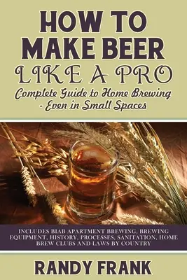Jak warzyć piwo jak profesjonalista: Kompletny przewodnik po piwowarstwie domowym - nawet w małych pomieszczeniach - How to Make Beer Like a Pro: Complete Guide to Home Brewing - Even in Small Spaces