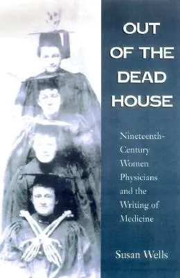 Z martwego domu: Dziewiętnastowieczne kobiety lekarze i pisanie o medycynie - Out of the Dead House: Nineteenth-Century Women Physicians and the Writing of Medicine