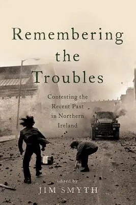 Pamiętając o kłopotach: Kontestacja niedawnej przeszłości w Irlandii Północnej - Remembering the Troubles: Contesting the Recent Past in Northern Ireland