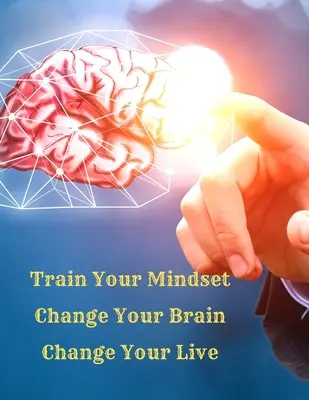 Train Your Mindset, Change Your Brain, Change Your Life: Prosty przewodnik, jak przyciągnąć wszystko, czego pragniesz w życiu - Train Your Mindset, Change Your Brain, Change Your Life: A Simple Guide To Attract Anything You Want In Life