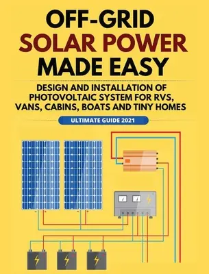 Łatwa energia słoneczna poza siecią: projektowanie i instalacja systemu fotowoltaicznego dla samochodów kempingowych, furgonetek, kabin, łodzi i małych domów - Off-Grid Solar Power Made Easy: Design and Installation of Photovoltaic system For Rvs, Vans, Cabins, Boats and Tiny Homes