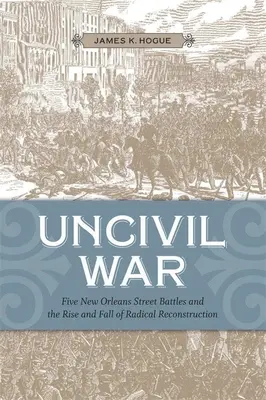 Uncivil War: Five New Orleans Street Battles and the Rise and Fall of Radical Reconstruction (Wojna niecywilizowana: pięć bitew ulicznych w Nowym Orleanie oraz powstanie i upadek radykalnej rekonstrukcji)