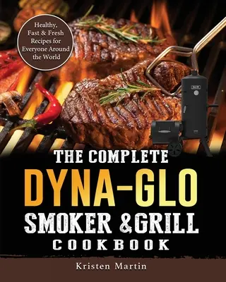 Kompletna książka kucharska Dyna-Glo Smoker & Grill: Zdrowe, szybkie i świeże przepisy dla każdego na całym świecie - The Complete Dyna-Glo Smoker & Grill Cookbook: Healthy, Fast & Fresh Recipes for Everyone Around the World