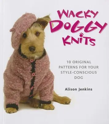 Wacky Doggy Knits: 10 oryginalnych wzorów dla świadomego swojego stylu psa - Wacky Doggy Knits: 10 Original Patterns for Your Style-Conscious Dog