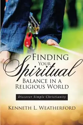 Odnaleźć duchową równowagę w religijnym świecie: Odkryj proste chrześcijaństwo - Finding Your Spiritual Balance in a Religious World: Discover Simple Christianity