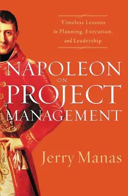 Napoleon o zarządzaniu projektami: Ponadczasowe lekcje planowania, realizacji i przywództwa - Napoleon on Project Management: Timeless Lessons in Planning, Execution, and Leadership