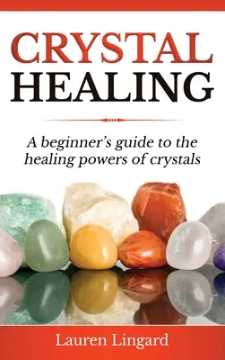 Uzdrawianie kryształami: Przewodnik dla początkujących po uzdrawiających mocach kryształów - Crystal Healing: A Beginner's Guide to the Healing Powers of Crystals