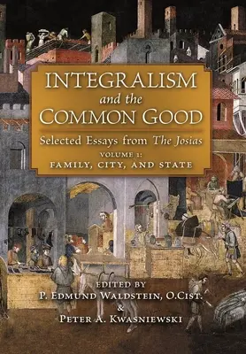 Integralizm i dobro wspólne: Wybrane eseje z The Josias (tom 1: Rodzina, miasto i państwo) - Integralism and the Common Good: Selected Essays from The Josias (Volume 1: Family, City, and State)