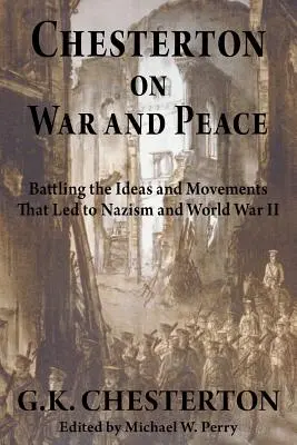 Chesterton o wojnie i pokoju: Walka z ideami i ruchami, które doprowadziły do nazizmu i II wojny światowej - Chesterton on War and Peace: Battling the Ideas and Movements That Led to Nazism and World War II