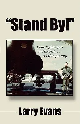 Stand By! Od myśliwców do dzieł sztuki... podróż przez życie - Stand By!: From Fighter Jets to Fine Art . . . a Life's Journey