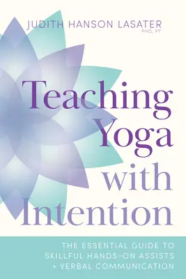 Nauczanie jogi z intencją: Niezbędny przewodnik po umiejętnych pomocach ręcznych i komunikacji werbalnej - Teaching Yoga with Intention: The Essential Guide to Skillful Hands-On Assists and Verbal Communication