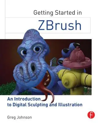 Pierwsze kroki w programie Zbrush: Wprowadzenie do cyfrowego rzeźbienia i ilustracji - Getting Started in Zbrush: An Introduction to Digital Sculpting and Illustration