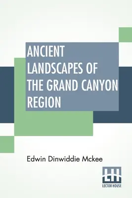Starożytne krajobrazy regionu Wielkiego Kanionu: Geologia Wielkiego Kanionu, Syjonu, Bryce, Skamieniałego Lasu i Malowanej Pustyni - Ancient Landscapes Of The Grand Canyon Region: The Geology Of Grand Canyon, Zion, Bryce, Petrified Forest & Painted Desert