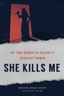 Ona mnie zabija: prawdziwe historie najbardziej zabójczych kobiet w historii - She Kills Me: The True Stories of History's Deadliest Women