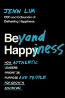 Beyond Happiness - How Authentic Leaders Prioritize Purpose and People for Growth and Impact (Poza szczęściem - jak autentyczni liderzy nadają priorytet celom i ludziom) - Beyond Happiness - How Authentic Leaders Prioritize Purpose and People for Growth and Impact