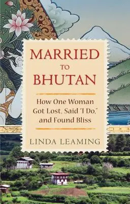 Poślubiona Bhutanowi: Jak jedna kobieta się zgubiła, powiedziała „tak” i znalazła szczęście - Married to Bhutan: How One Woman Got Lost, Said I Do, and Found Bliss