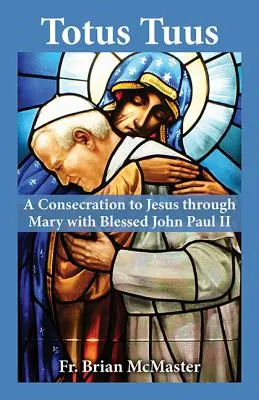 Totus Tuus: Poświęcenie się Jezusowi przez Maryję z błogosławionym Janem Pawłem II - Totus Tuus: A Consecration to Jesus Through Mary with Blessed John Paul II