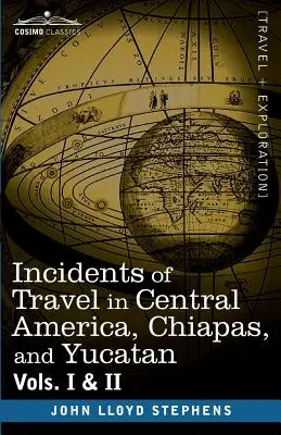 Incidents of Travel in Central America, Chiapas, and Yucatan, Vols. I i II - Incidents of Travel in Central America, Chiapas, and Yucatan, Vols. I and II