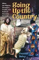 Going Up the Country: Kiedy hipisi, marzyciele, dziwacy i radykałowie przenieśli się do Vermont - Going Up the Country: When the Hippies, Dreamers, Freaks, and Radicals Moved to Vermont